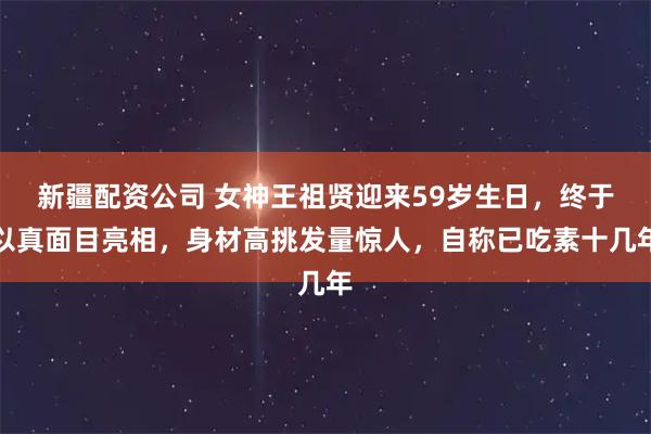 新疆配资公司 女神王祖贤迎来59岁生日，终于以真面目亮相，身材高挑发量惊人，自称已吃素十几年